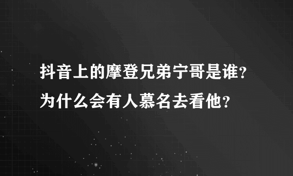 抖音上的摩登兄弟宁哥是谁？为什么会有人慕名去看他？