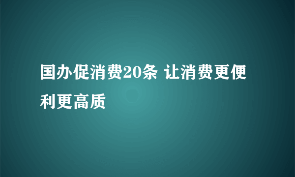 国办促消费20条 让消费更便利更高质