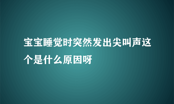 宝宝睡觉时突然发出尖叫声这个是什么原因呀