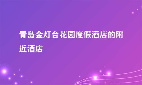 青岛金灯台花园度假酒店的附近酒店