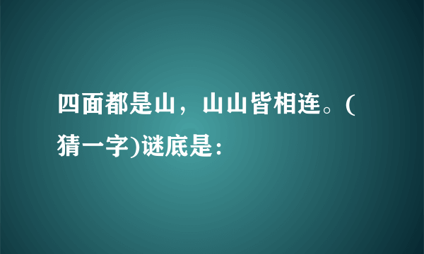 四面都是山，山山皆相连。(猜一字)谜底是：