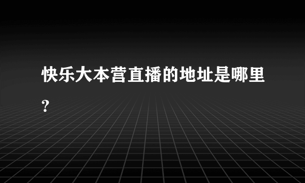 快乐大本营直播的地址是哪里？