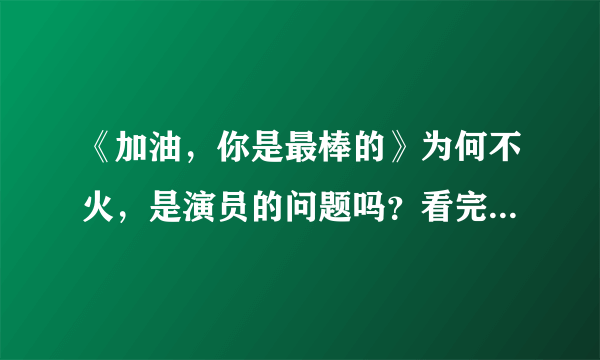 《加油，你是最棒的》为何不火，是演员的问题吗？看完原因你就懂