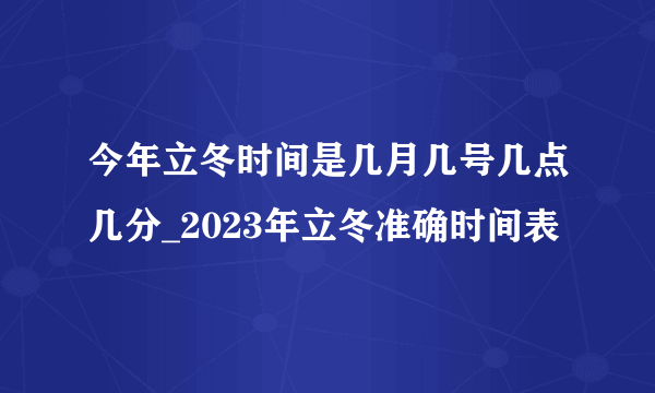 今年立冬时间是几月几号几点几分_2023年立冬准确时间表