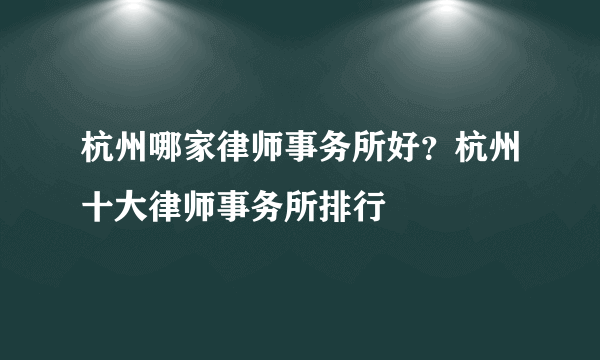 杭州哪家律师事务所好？杭州十大律师事务所排行