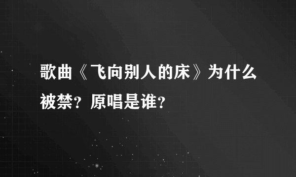 歌曲《飞向别人的床》为什么被禁？原唱是谁？