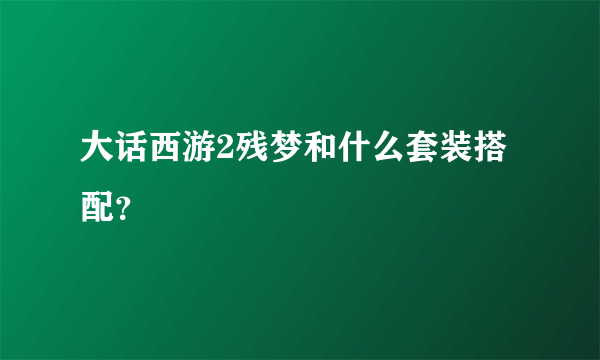 大话西游2残梦和什么套装搭配？