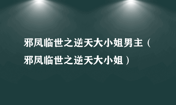 邪凤临世之逆天大小姐男主（邪凤临世之逆天大小姐）