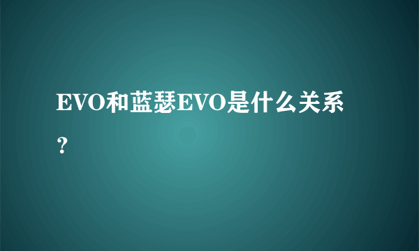 EVO和蓝瑟EVO是什么关系？