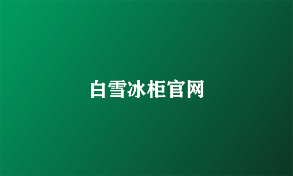 白雪冰柜官网