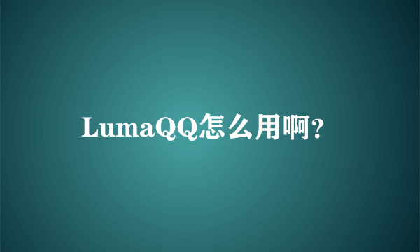 LumaQQ怎么用啊？