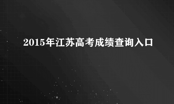 2015年江苏高考成绩查询入口