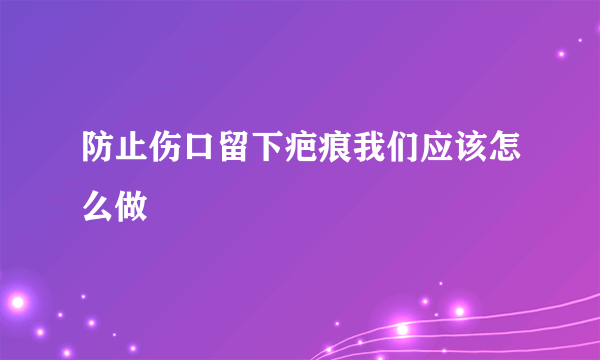 防止伤口留下疤痕我们应该怎么做