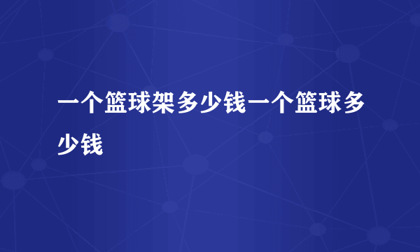 一个篮球架多少钱一个篮球多少钱