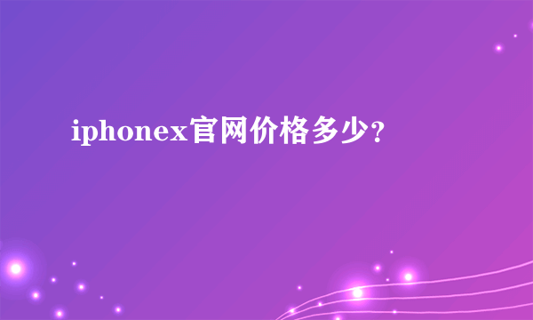 iphonex官网价格多少？