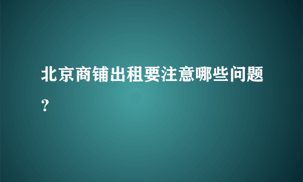 北京商铺出租要注意哪些问题？