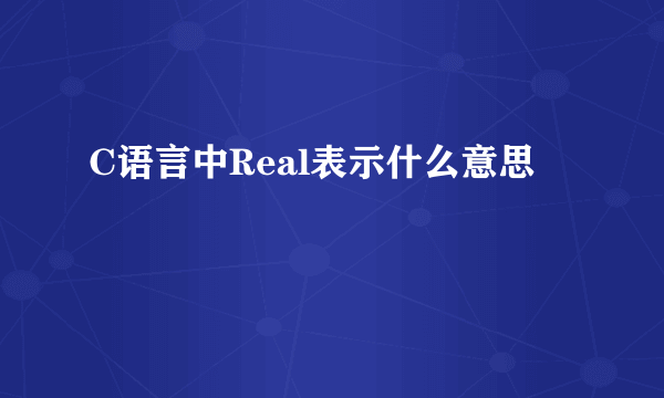 C语言中Real表示什么意思