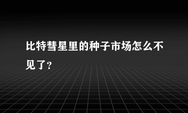 比特彗星里的种子市场怎么不见了？