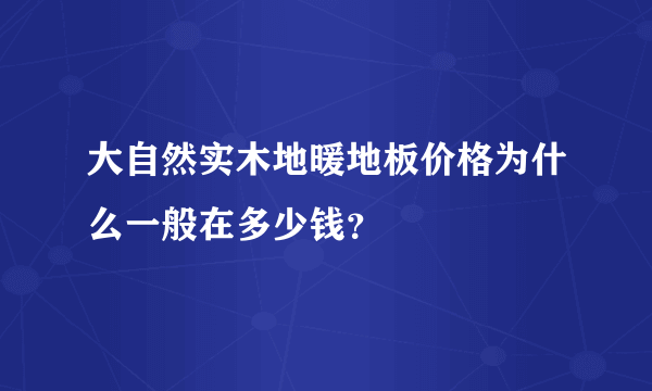 大自然实木地暖地板价格为什么一般在多少钱？