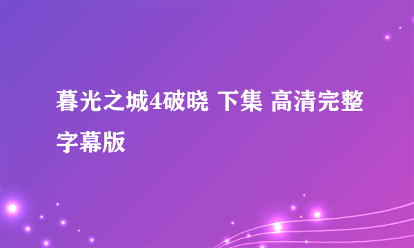 暮光之城4破晓 下集 高清完整字幕版