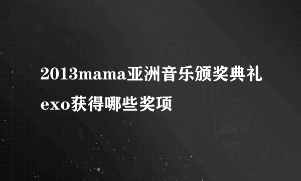 2013mama亚洲音乐颁奖典礼exo获得哪些奖项