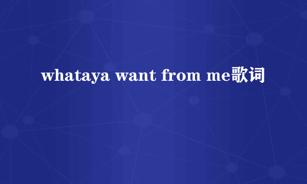 whataya want from me歌词