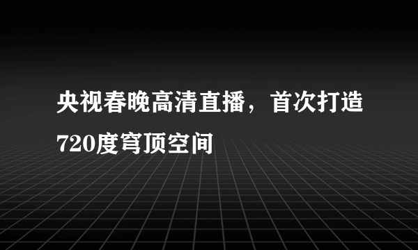 央视春晚高清直播，首次打造720度穹顶空间