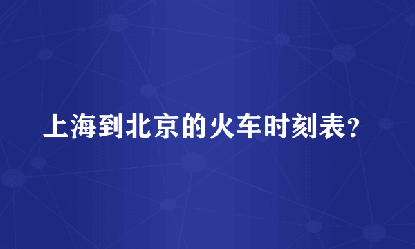 上海到北京的火车时刻表？