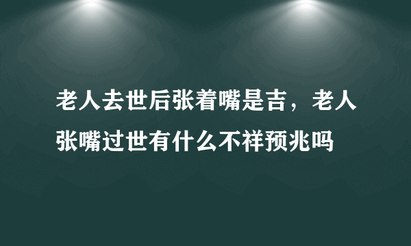 老人去世后张着嘴是吉，老人张嘴过世有什么不祥预兆吗