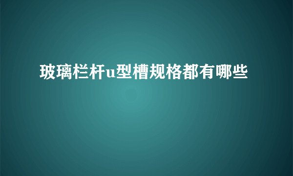 玻璃栏杆u型槽规格都有哪些