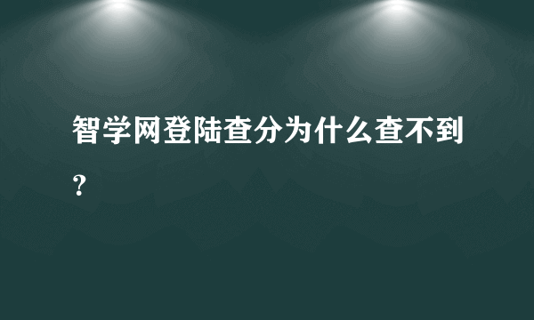 智学网登陆查分为什么查不到？