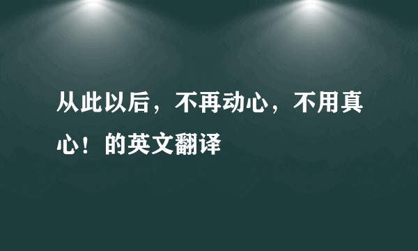 从此以后，不再动心，不用真心！的英文翻译