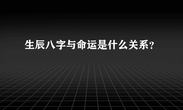 生辰八字与命运是什么关系？