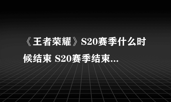 《王者荣耀》S20赛季什么时候结束 S20赛季结束时间介绍