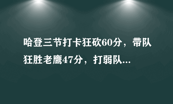 哈登三节打卡狂砍60分，带队狂胜老鹰47分，打弱队就疯狂？