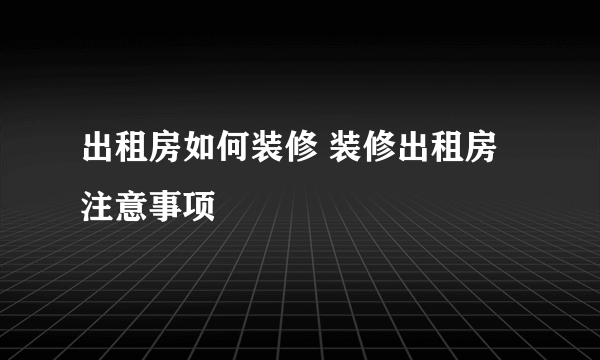 出租房如何装修 装修出租房注意事项