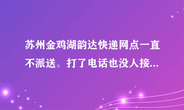 苏州金鸡湖韵达快递网点一直不派送。打了电话也没人接。请问是这个网点还没恢复派送吗？