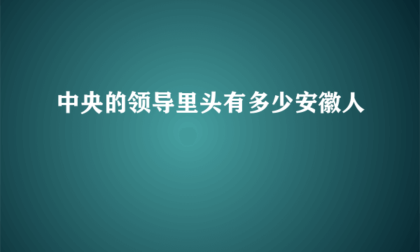 中央的领导里头有多少安徽人