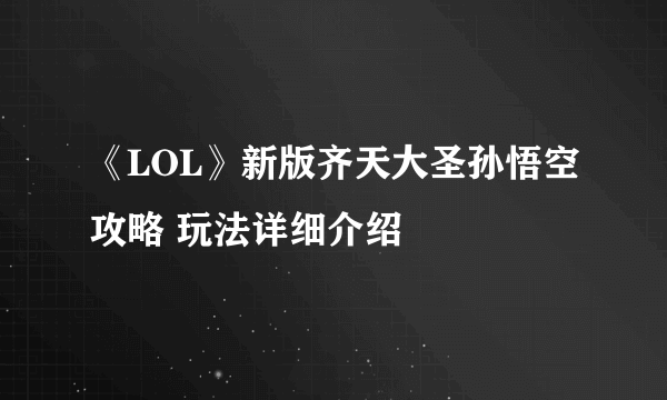 《LOL》新版齐天大圣孙悟空攻略 玩法详细介绍