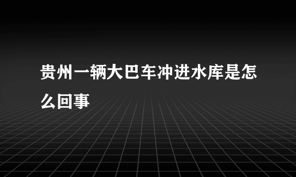 贵州一辆大巴车冲进水库是怎么回事