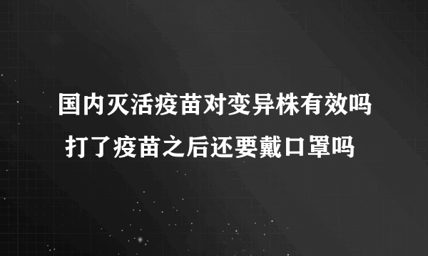 国内灭活疫苗对变异株有效吗 打了疫苗之后还要戴口罩吗