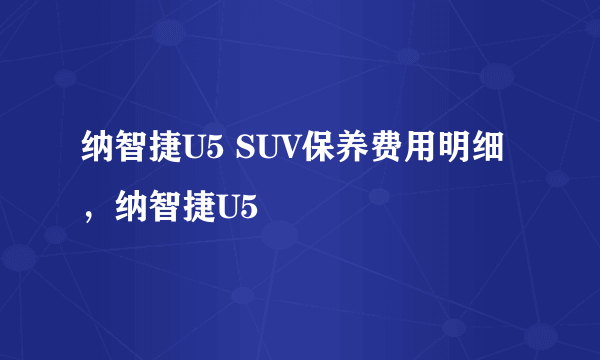 纳智捷U5 SUV保养费用明细，纳智捷U5