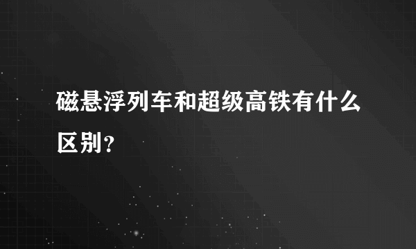 磁悬浮列车和超级高铁有什么区别？