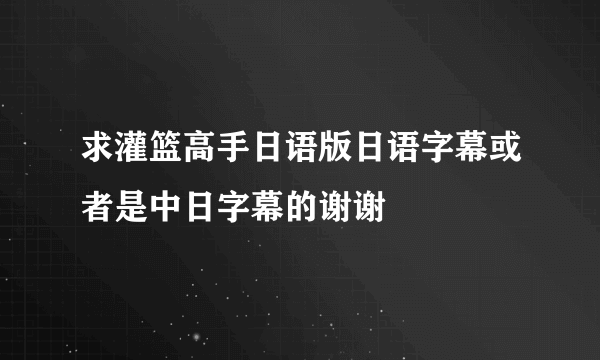 求灌篮高手日语版日语字幕或者是中日字幕的谢谢