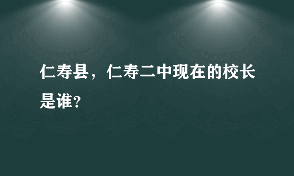 仁寿县，仁寿二中现在的校长是谁？