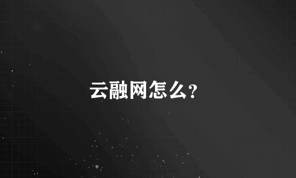 云融网怎么？