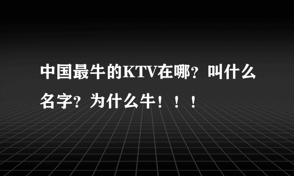 中国最牛的KTV在哪？叫什么名字？为什么牛！！！