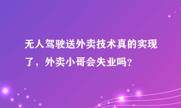 无人驾驶送外卖技术真的实现了，外卖小哥会失业吗？