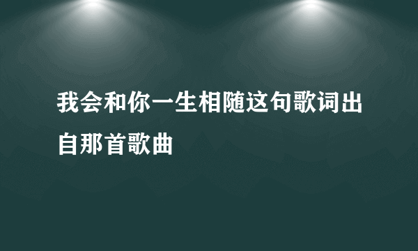 我会和你一生相随这句歌词出自那首歌曲