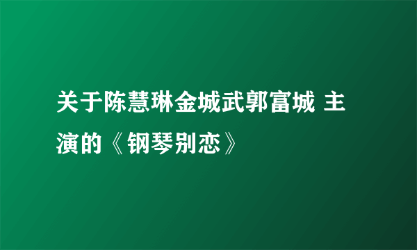 关于陈慧琳金城武郭富城 主演的《钢琴别恋》